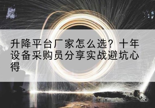 昌江升降平台厂家-怎么选？十年设备采购员分享实战避坑心得