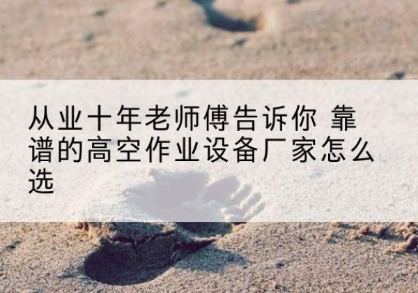 昌江高空作业升降机厂家推荐-从业十年老师傅告诉你 靠谱的高空作业设备厂家怎么选